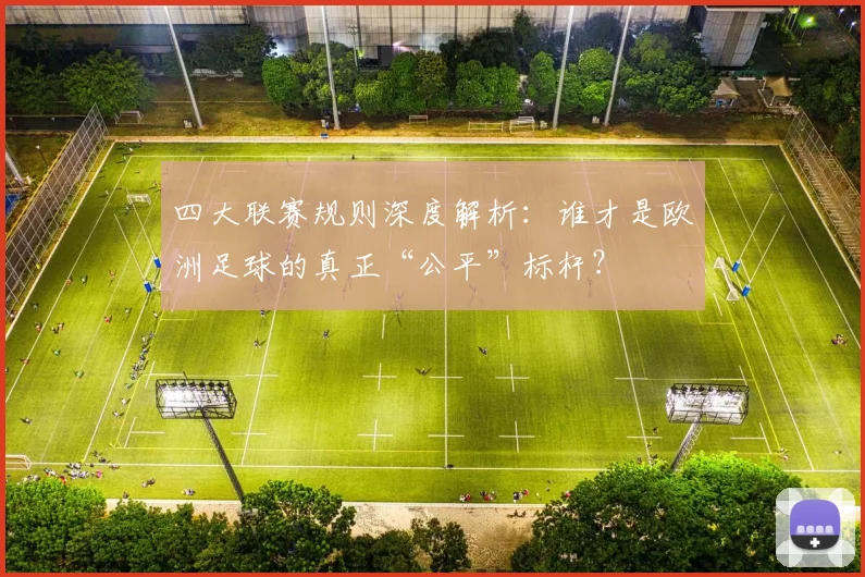 四大联赛规则深度解析：谁才是欧洲足球的真正“公平”标杆？