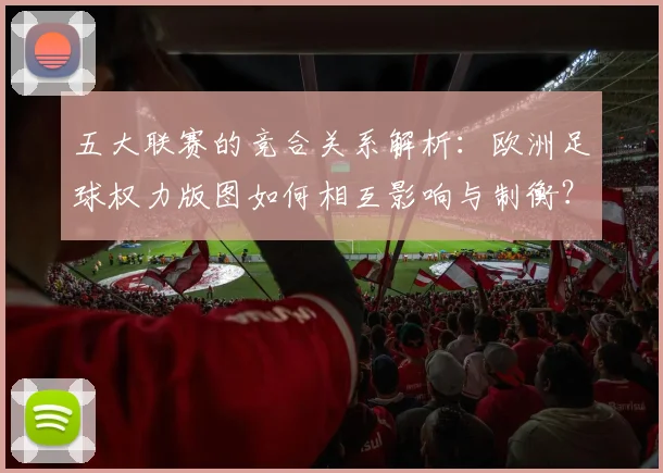 五大联赛的竞合关系解析：欧洲足球权力版图如何相互影响与制衡？