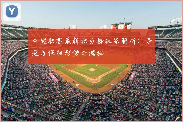 中超联赛最新积分榜独家解析:争冠与保级形势全揭秘