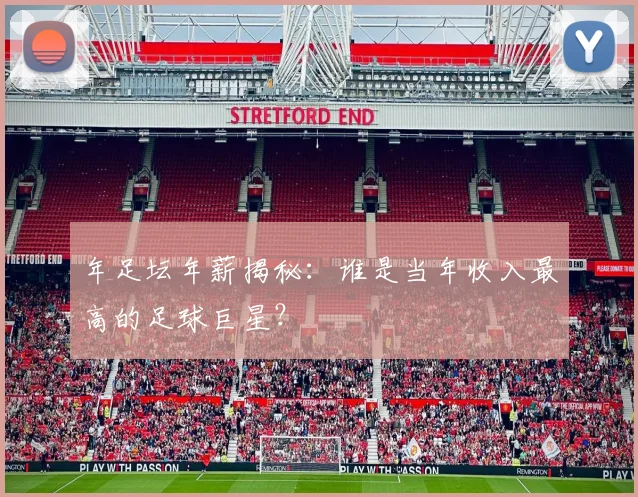 年足坛年薪揭秘:谁是当年收入最高的足球巨星?