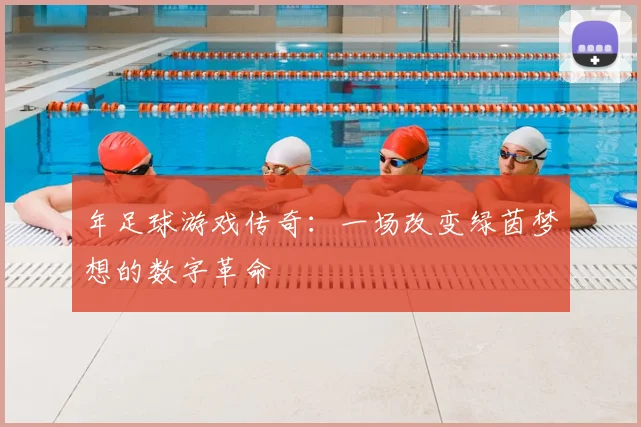年足球游戏传奇:一场改变绿茵梦想的数字革命