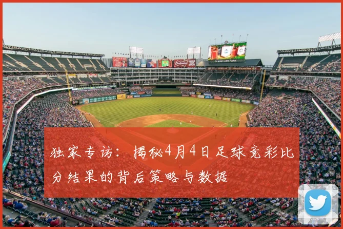 独家专访：揭秘4月4日足球竞彩比分结果的背后策略与数据