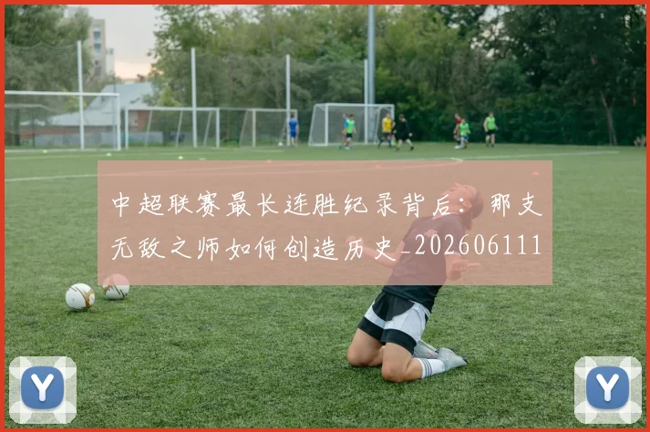 中超联赛最长连胜纪录背后：那支无敌之师如何创造历史_20260611141640