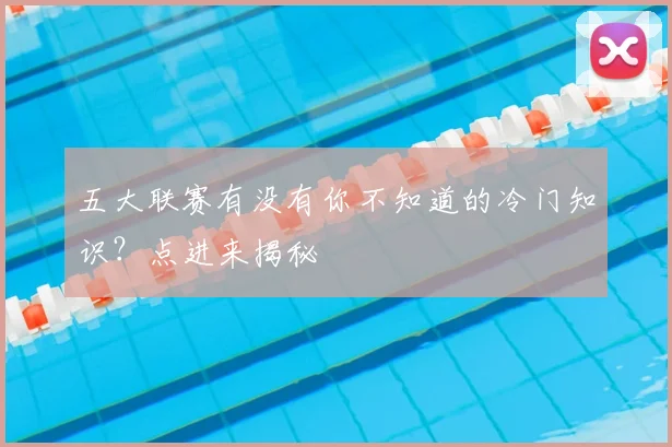 五大联赛有没有你不知道的冷门知识?点进来揭秘