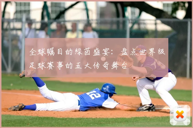 全球瞩目的绿茵盛宴：盘点世界级足球赛事的五大传奇舞台