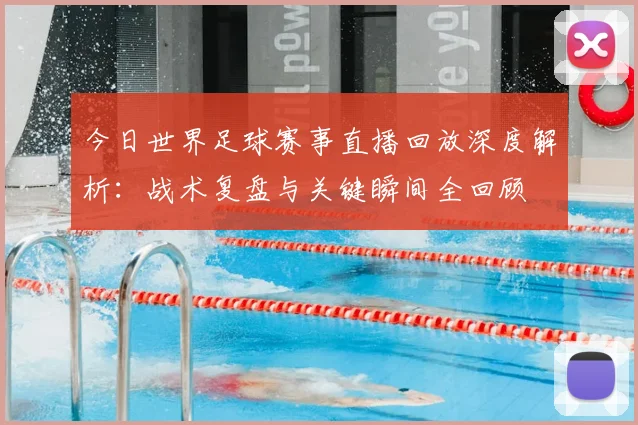 今日世界足球赛事直播回放深度解析：战术复盘与关键瞬间全回顾
