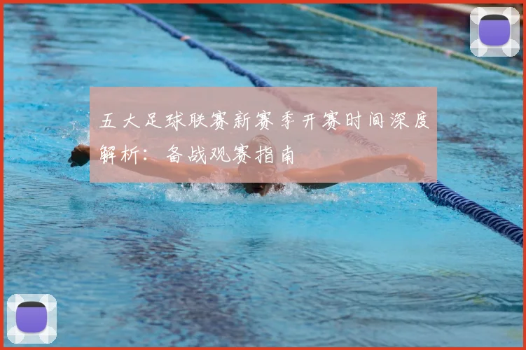 五大足球联赛新赛季开赛时间深度解析：备战观赛指南