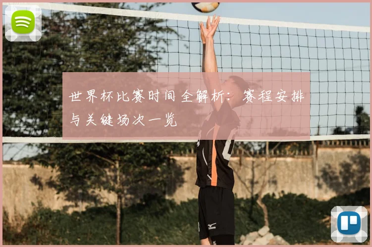 世界杯比赛时间全解析：赛程安排与关键场次一览