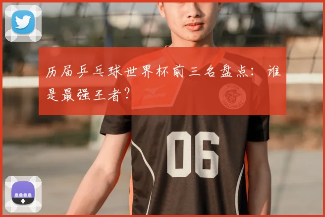 历届乒乓球世界杯前三名盘点:谁是最强王者?