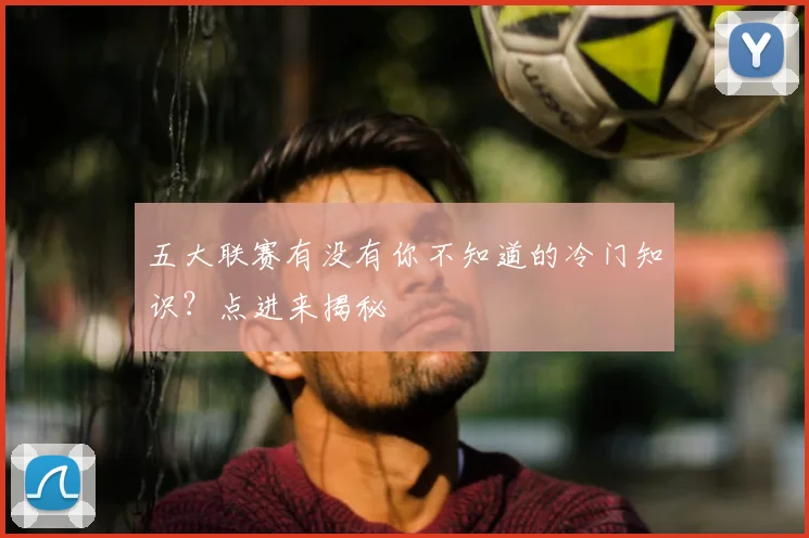 五大联赛有没有你不知道的冷门知识？点进来揭秘