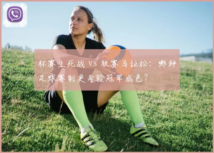 杯赛生死战 vs 联赛马拉松：哪种足球赛制更考验冠军成色？