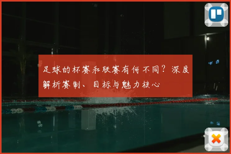 足球的杯赛和联赛有何不同？深度解析赛制、目标与魅力核心