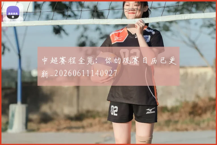 中超赛程全览:你的观赛日历已更新_20260611140927