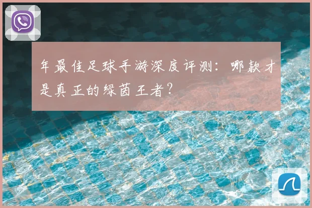 年最佳足球手游深度评测：哪款才是真正的绿茵王者？
